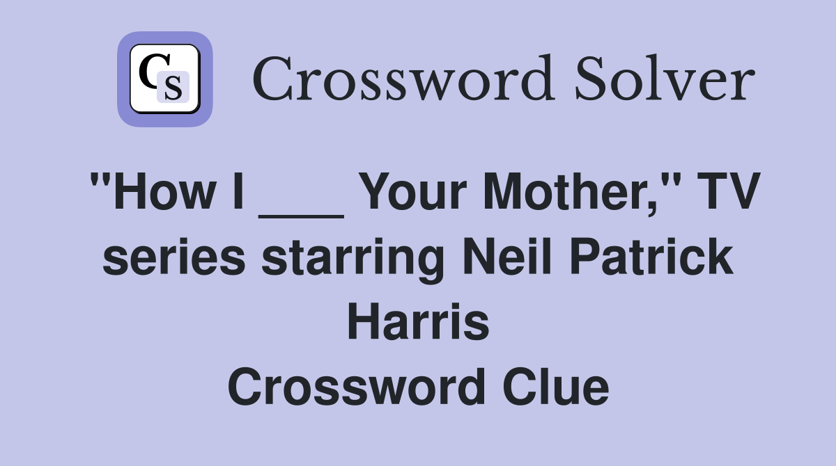 "How I ___ Your Mother," TV series starring Neil Patrick Harris Crossword Clue