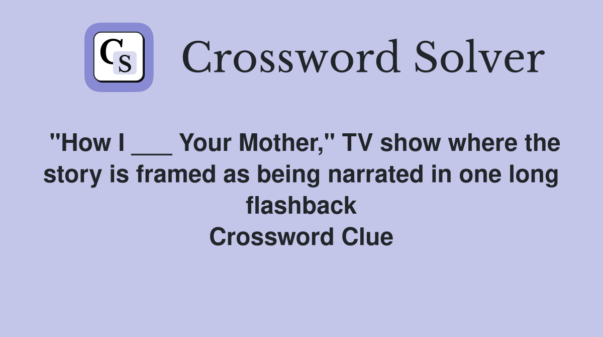 "How I ___ Your Mother," TV show where the story is framed as being narrated in one long flashback Crossword Clue