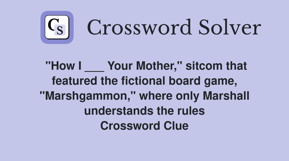 "How I ___ Your Mother," sitcom that featured the fictional board game, "Marshgammon," where only Marshall understands the rules Crossword Clue