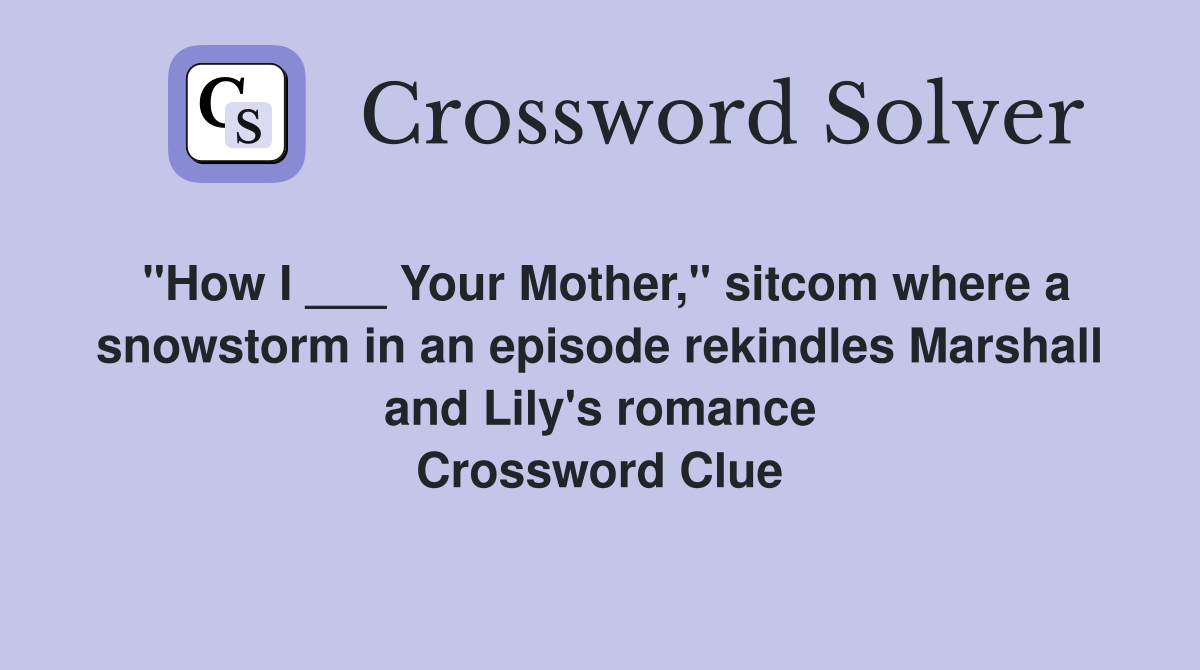 "How I ___ Your Mother," sitcom where a snowstorm in an episode rekindles Marshall and Lily's romance Crossword Clue