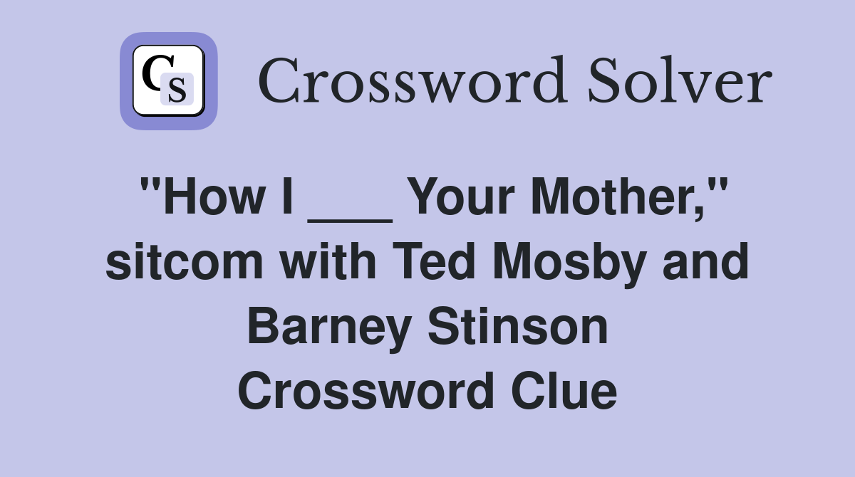 "How I ___ Your Mother," sitcom with Ted Mosby and Barney Stinson Crossword Clue