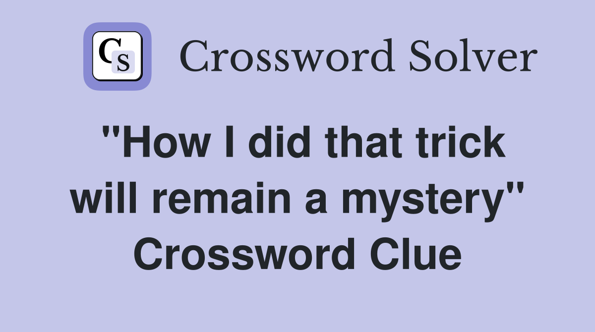 "How I did that trick will remain a mystery" Crossword Clue
