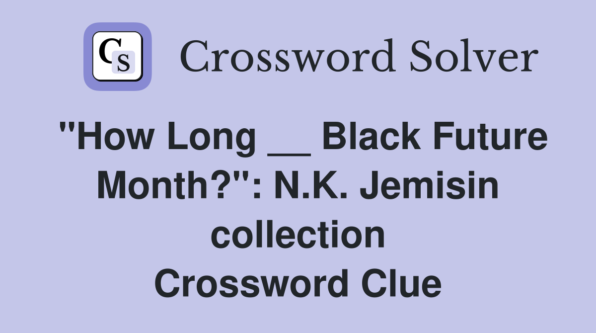 "How Long __ Black Future Month?": N.K. Jemisin collection Crossword Clue