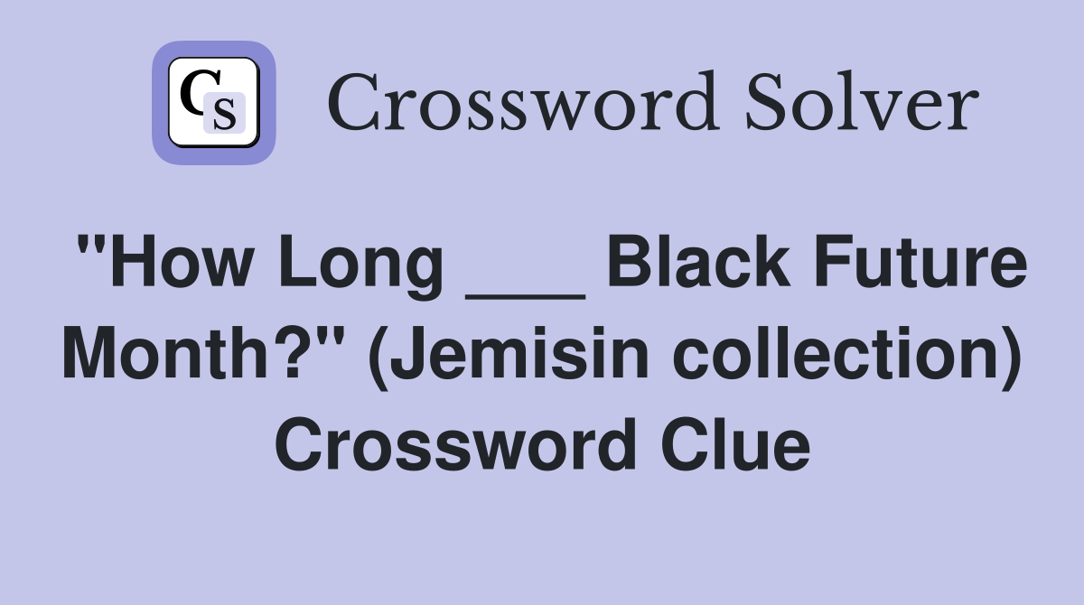 "How Long ___ Black Future Month?" (Jemisin collection) Crossword Clue