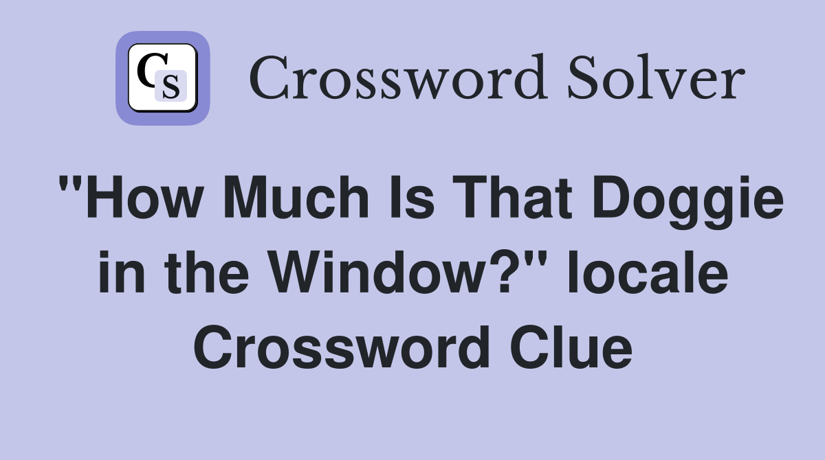 "How Much Is That Doggie in the Window?" locale Crossword Clue