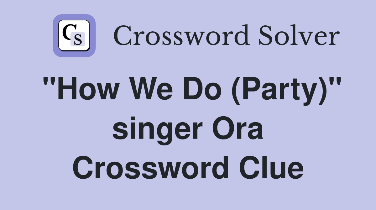 "How We Do (Party)" singer Ora Crossword Clue