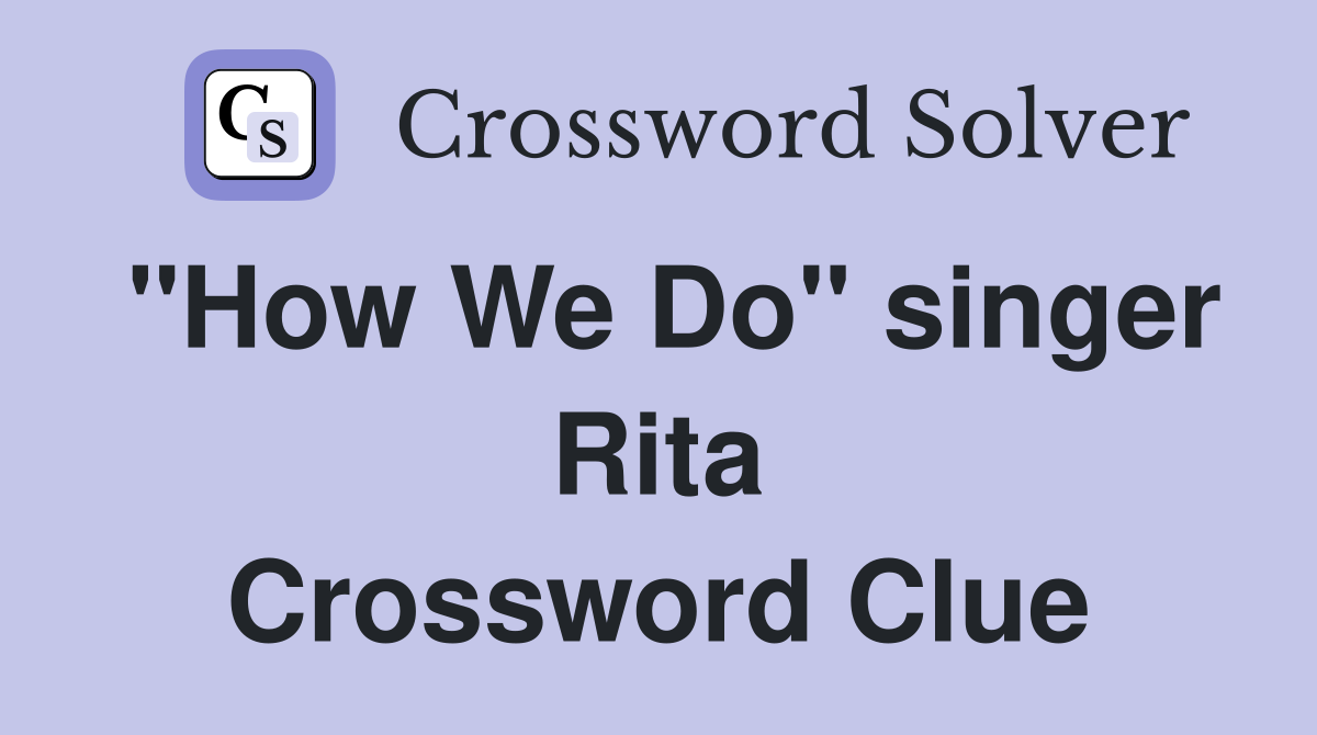 "How We Do" singer Rita Crossword Clue