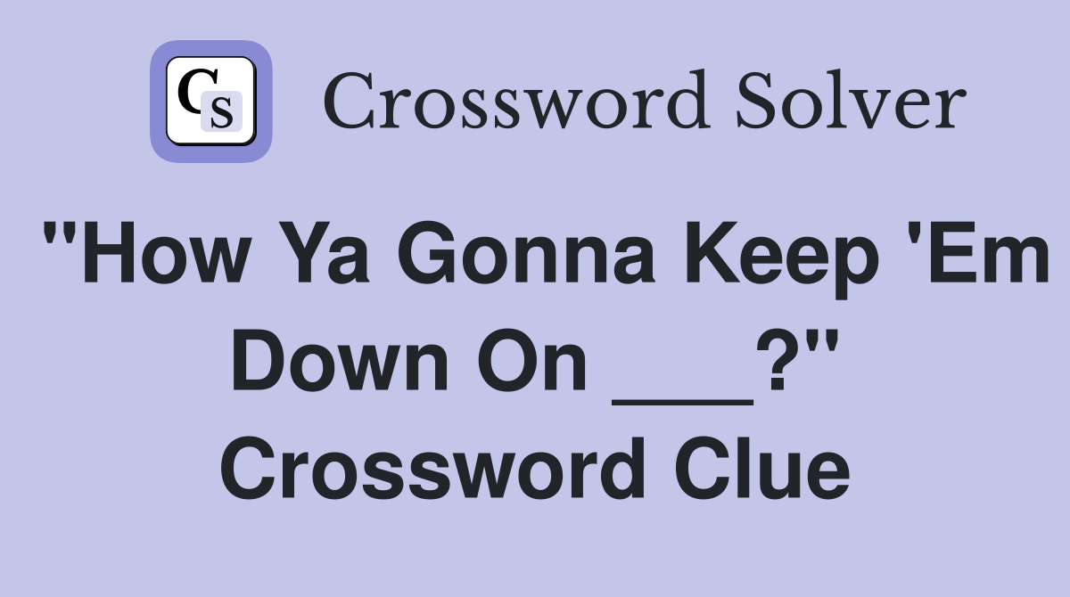"How Ya Gonna Keep 'Em Down On ___?" Crossword Clue