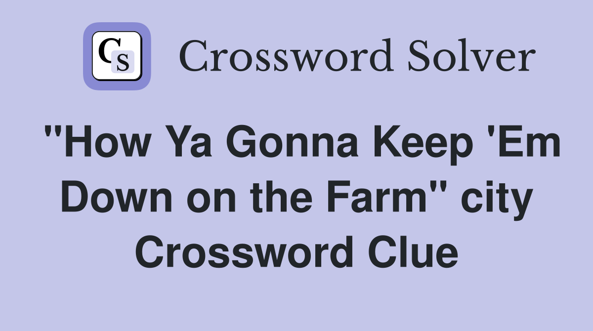 "How Ya Gonna Keep 'Em Down on the Farm" city Crossword Clue
