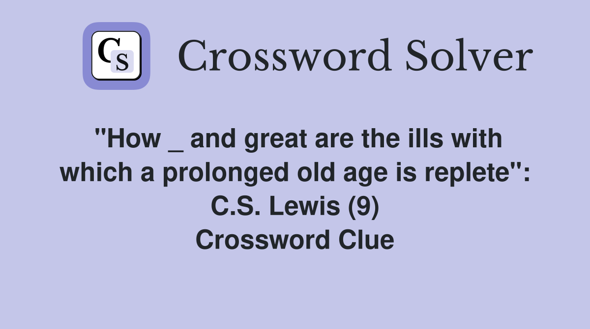 "How _ and great are the ills with which a prolonged old age is replete": C.S. Lewis (9) Crossword Clue