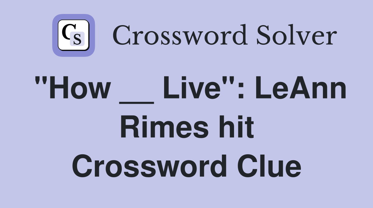 "How __ Live": LeAnn Rimes hit Crossword Clue