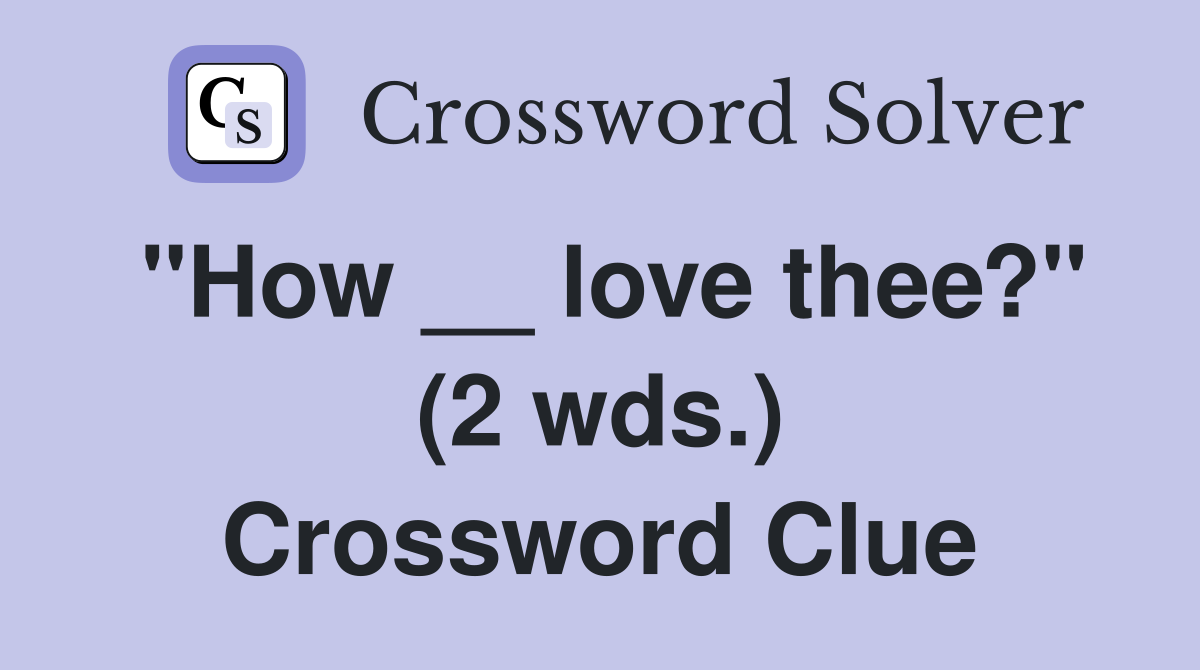 "How __ love thee?" (2 wds.) Crossword Clue
