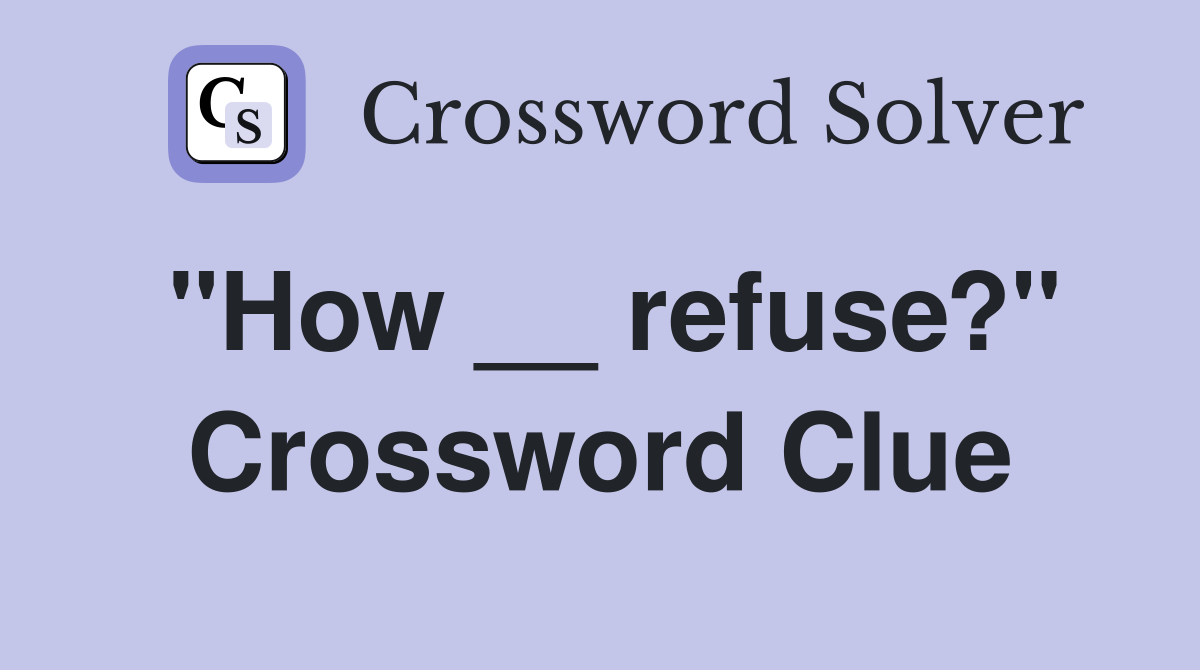 "How __ refuse?" Crossword Clue