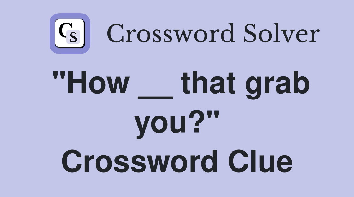 "How __ that grab you?" Crossword Clue