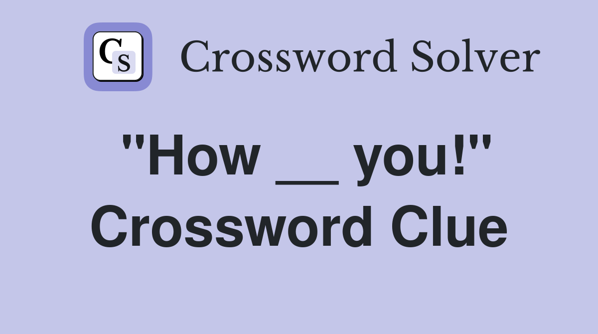 "How __ you!" Crossword Clue