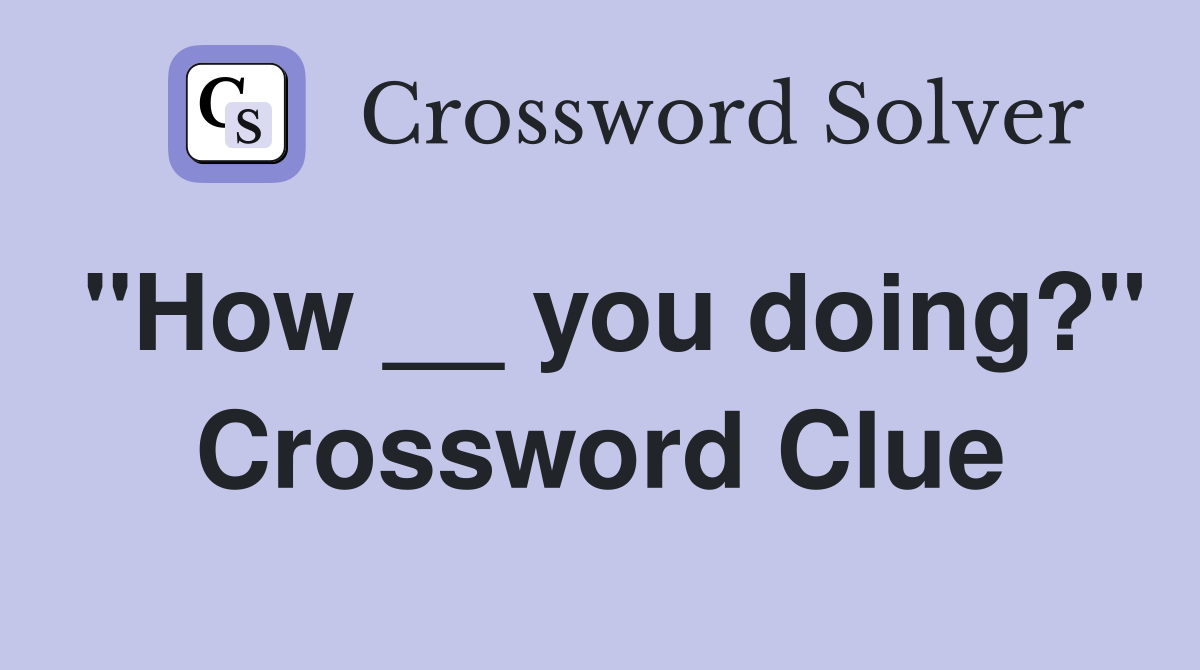 "How __ you doing?" Crossword Clue