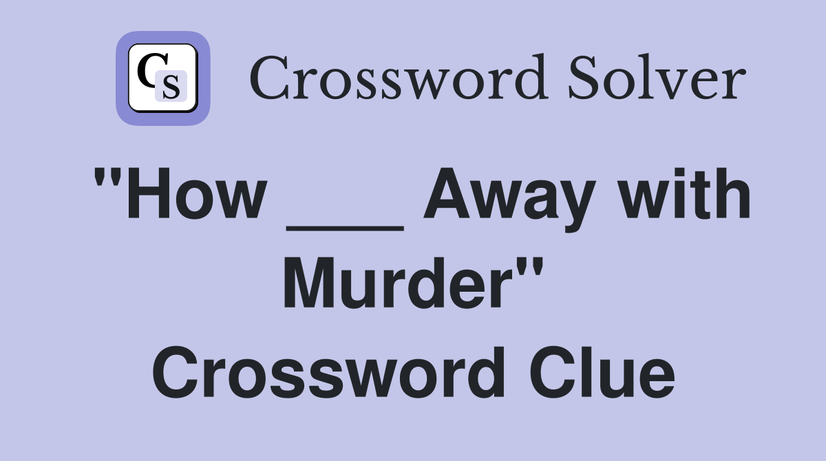 "How ___ Away with Murder" Crossword Clue