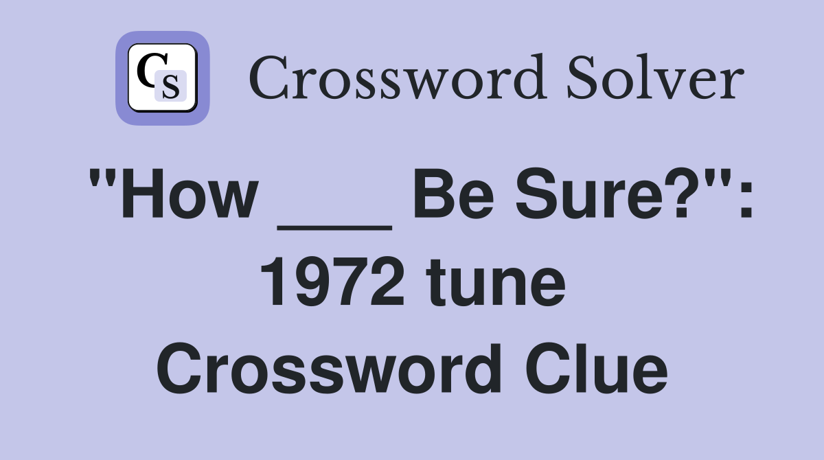 "How ___ Be Sure?": 1972 tune Crossword Clue