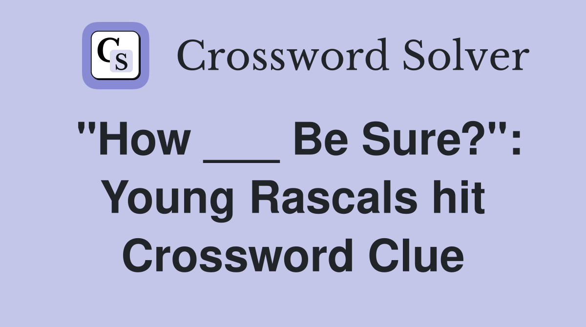 "How ___ Be Sure?": Young Rascals hit Crossword Clue