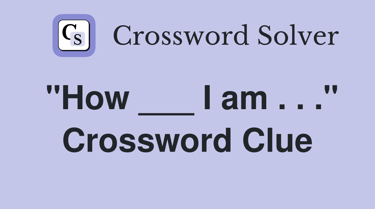 "How ___ I am . . ." Crossword Clue