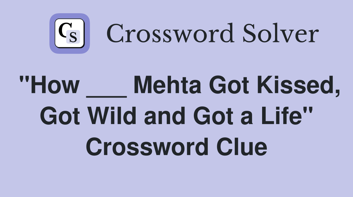 "How ___ Mehta Got Kissed, Got Wild and Got a Life" Crossword Clue