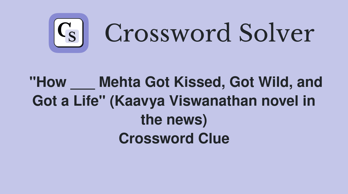 "How ___ Mehta Got Kissed, Got Wild, and Got a Life" (Kaavya Viswanathan novel in the news) Crossword Clue