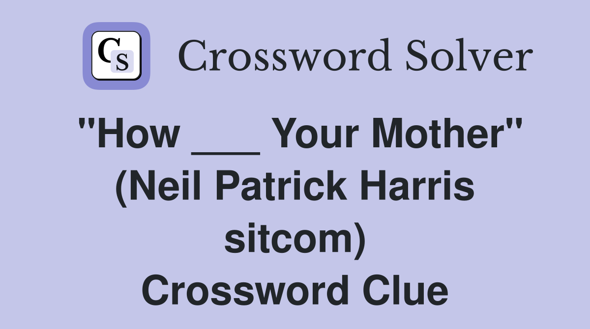 "How ___ Your Mother" (Neil Patrick Harris sitcom) Crossword Clue