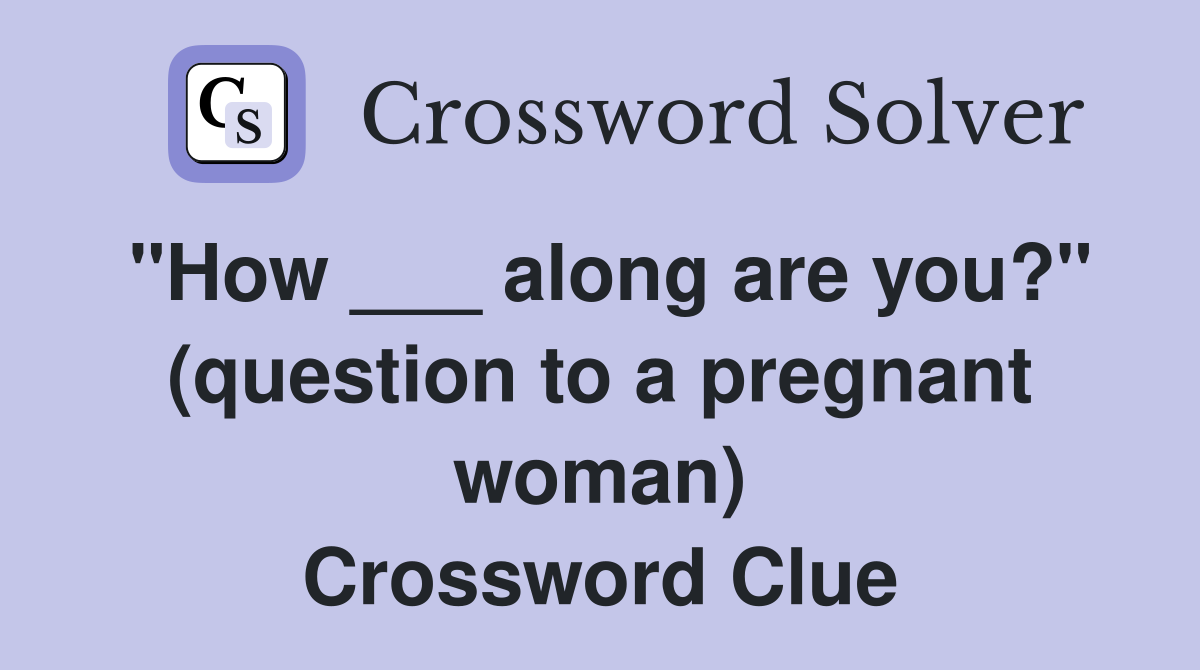 "How ___ along are you?" (question to a pregnant woman) Crossword Clue