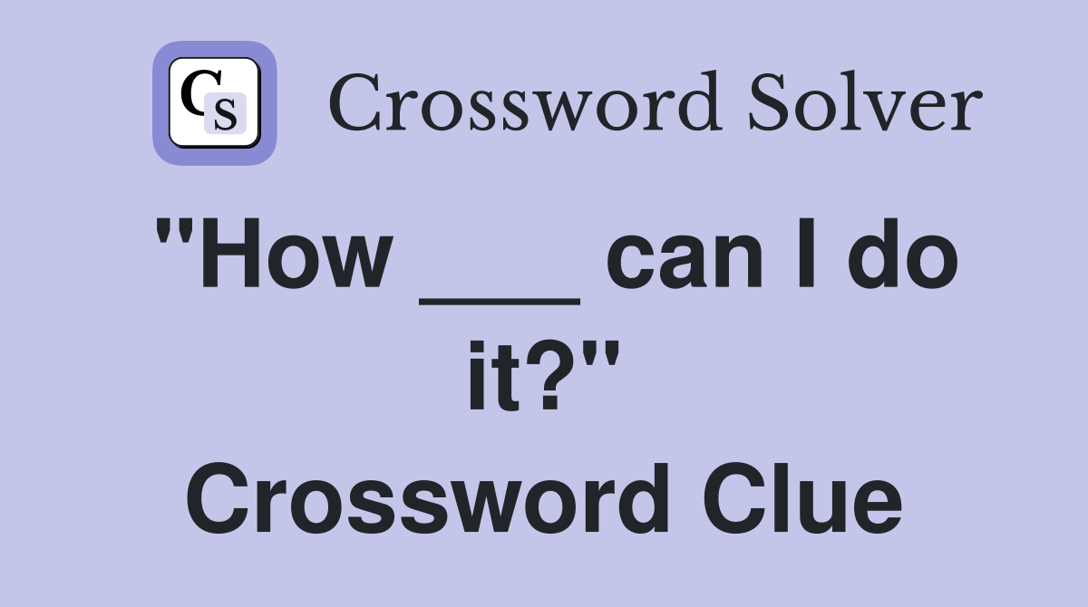 "How ___ can I do it?" Crossword Clue