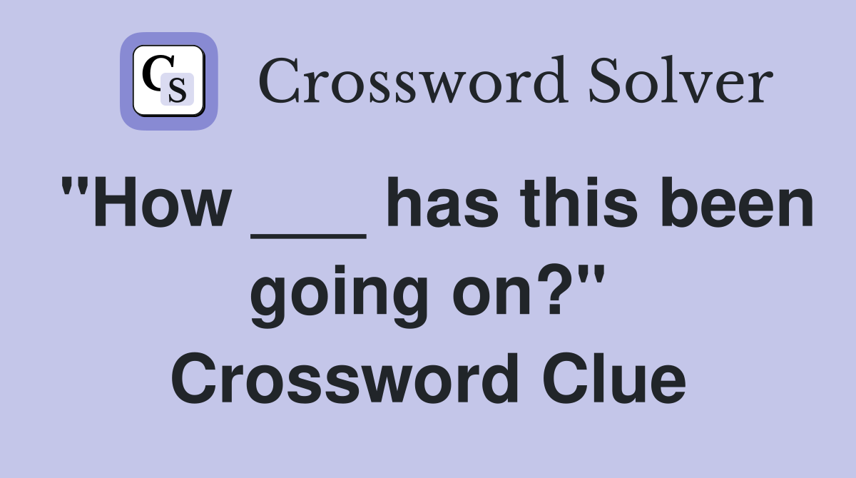 "How ___ has this been going on?" Crossword Clue