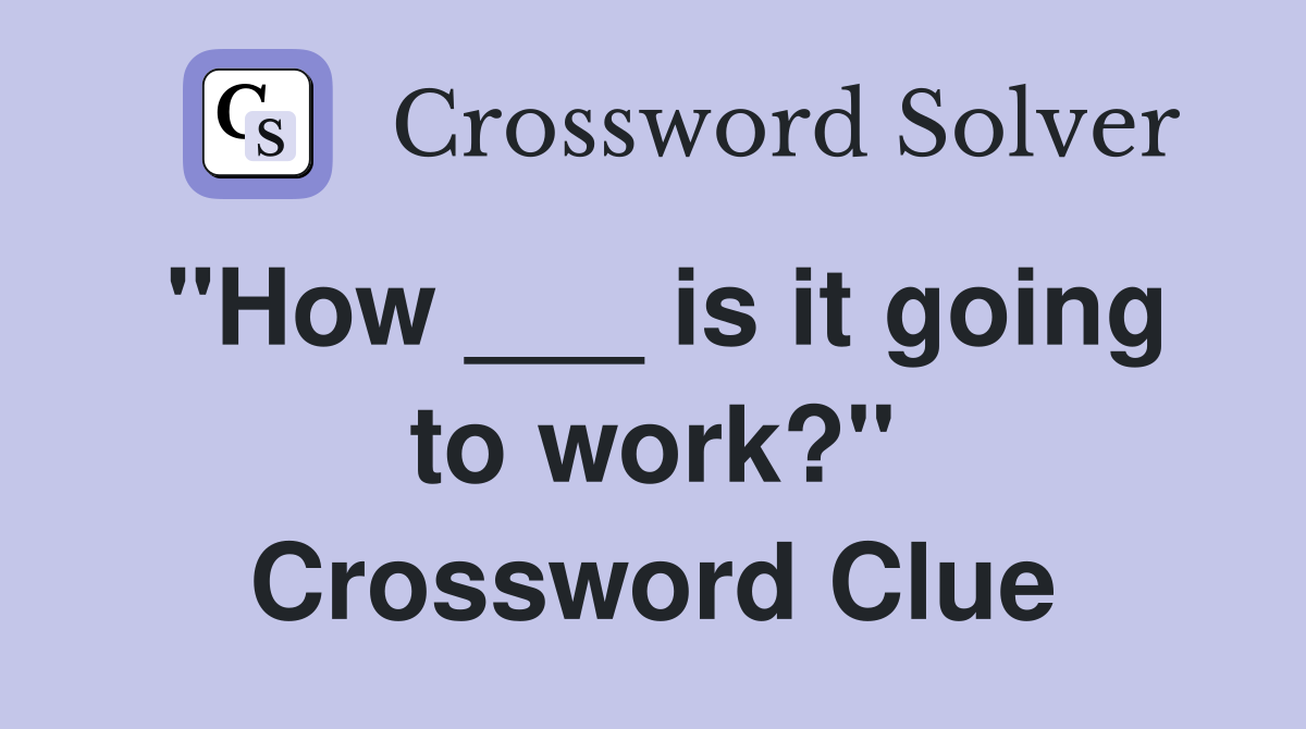 "How ___ is it going to work?" Crossword Clue