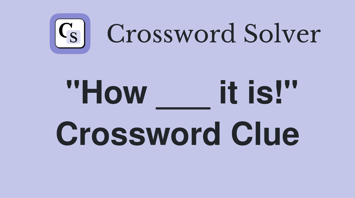 "How ___ it is!" Crossword Clue