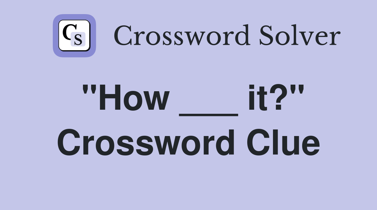 "How ___ it?" Crossword Clue