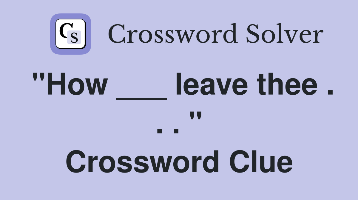 "How ___ leave thee . . . " Crossword Clue