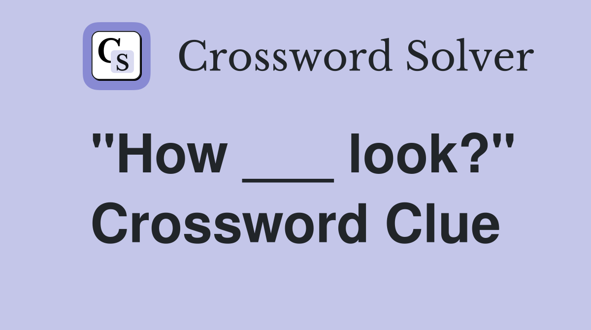 "How ___ look?" Crossword Clue