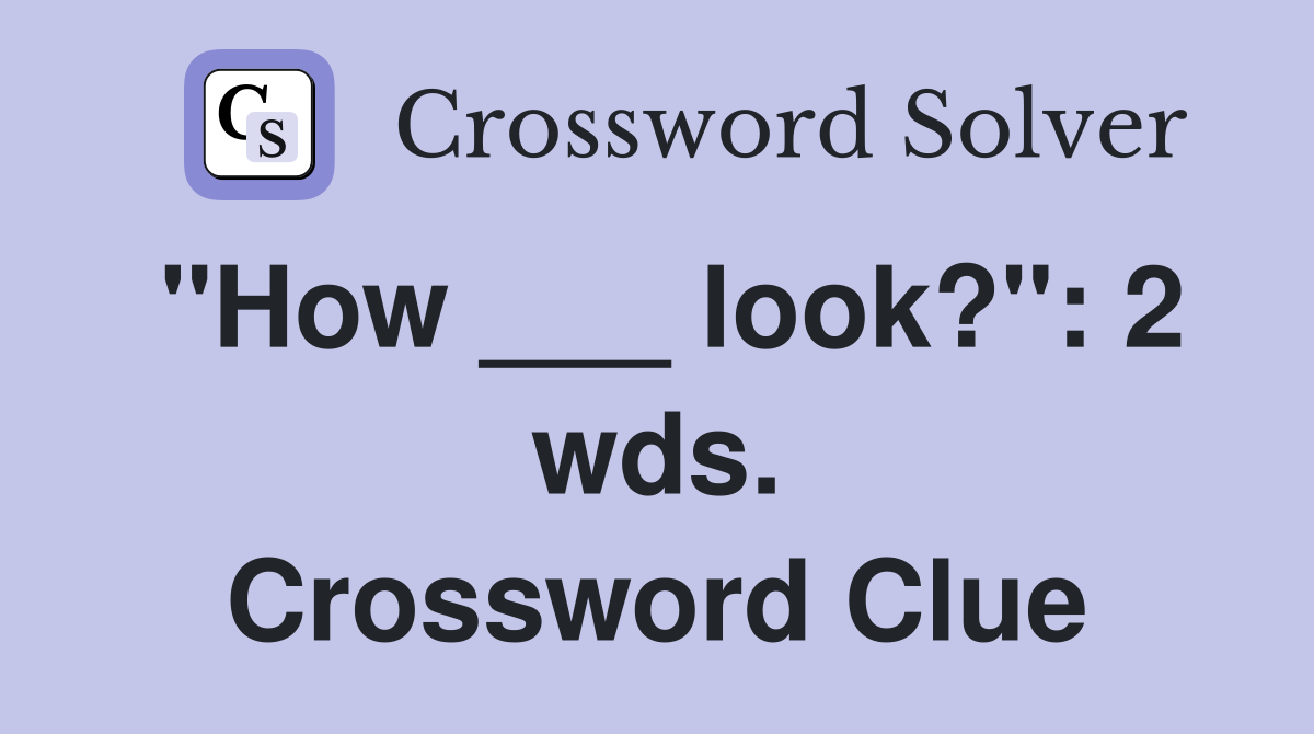 "How ___ look?": 2 wds. Crossword Clue