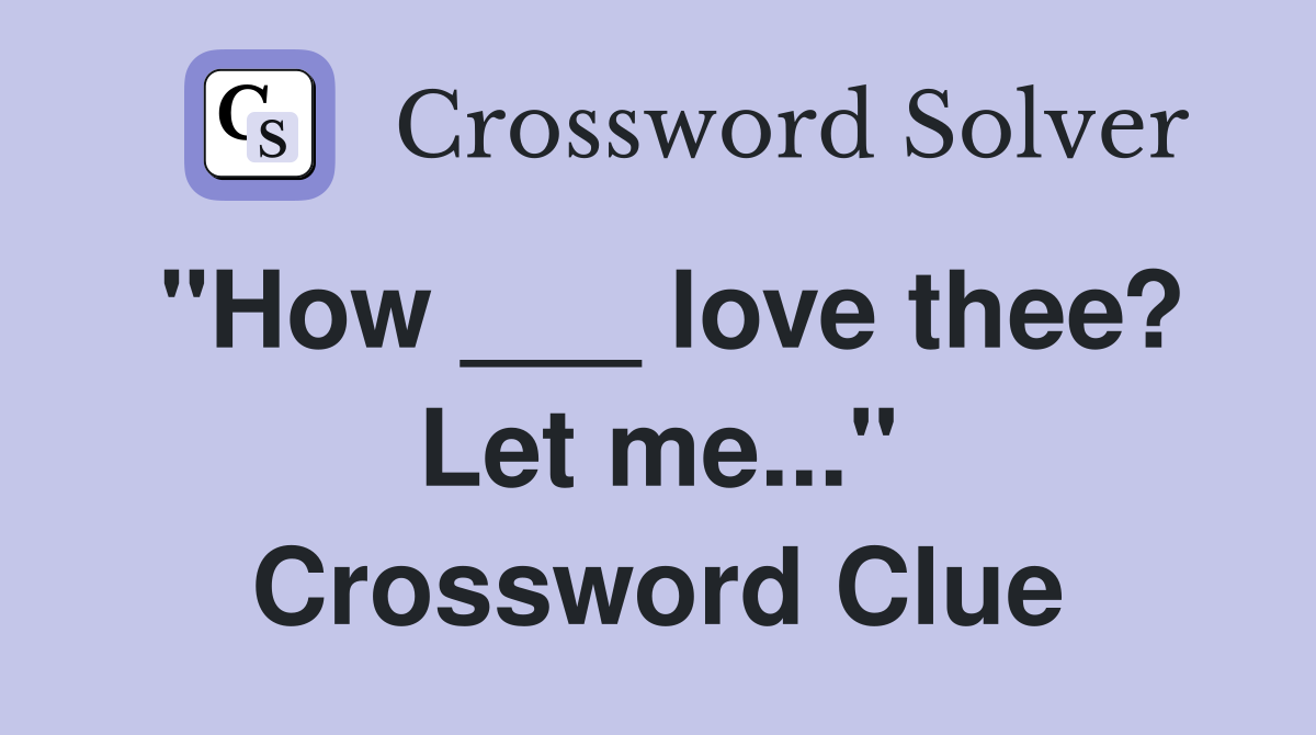 "How ___ love thee? Let me..." Crossword Clue