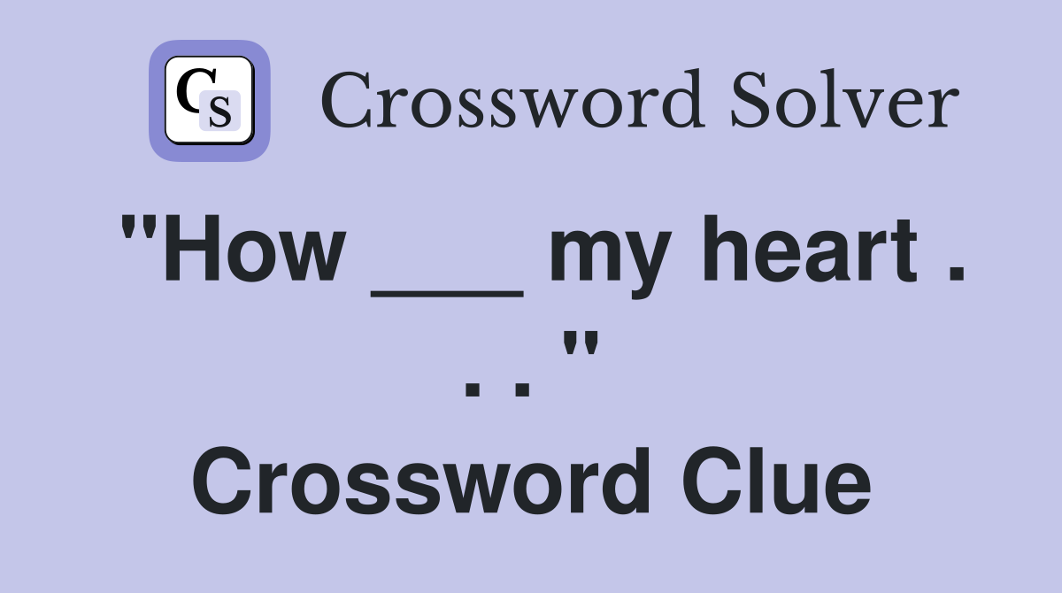 "How ___ my heart . . . " Crossword Clue