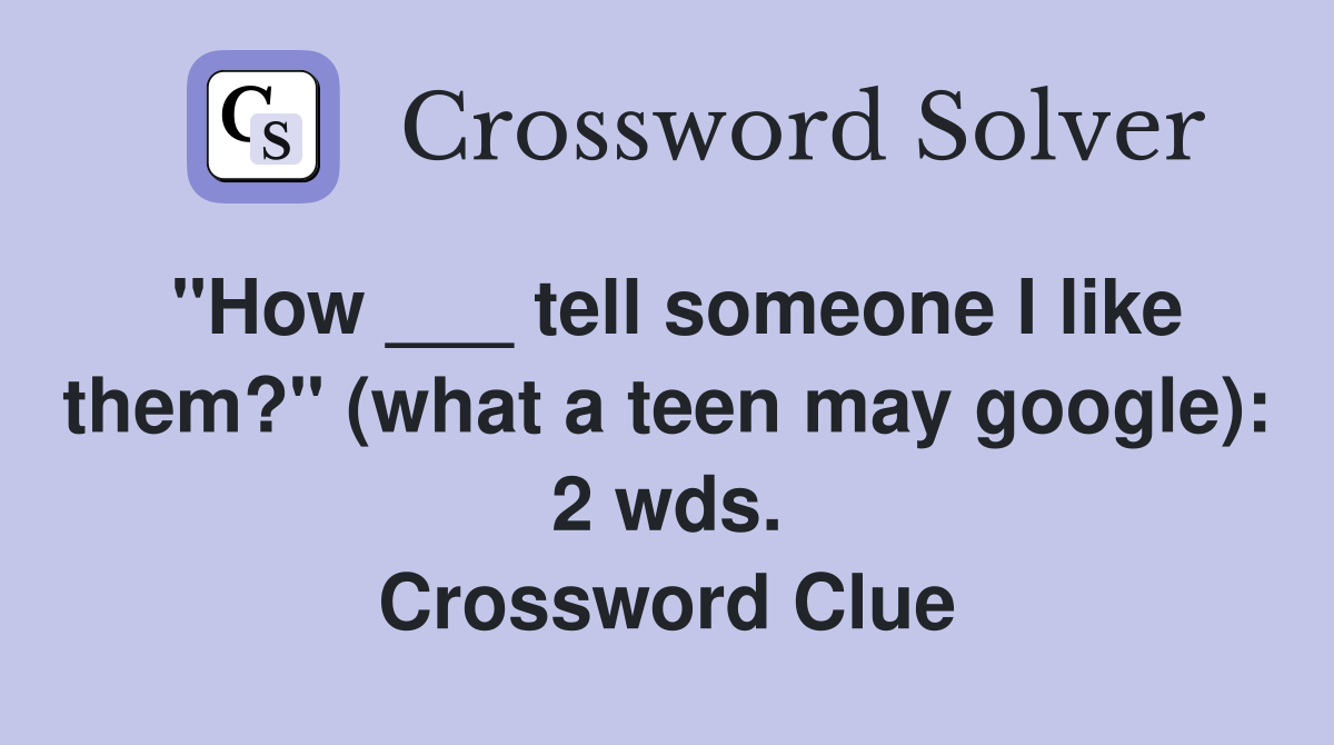 "How ___ tell someone I like them?" (what a teen may google): 2 wds. Crossword Clue