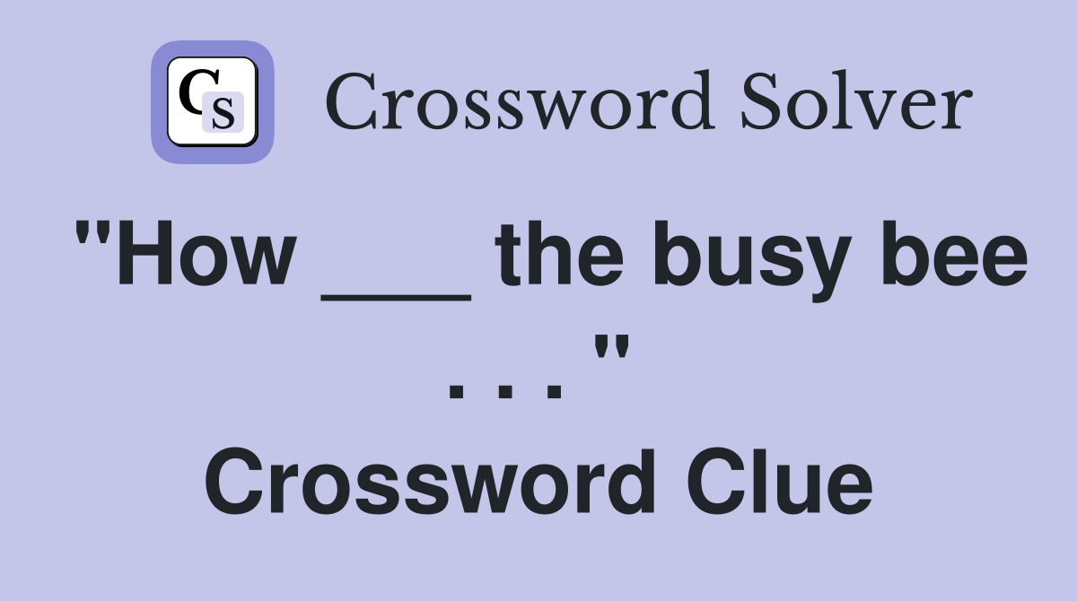 "How ___ the busy bee . . . " Crossword Clue