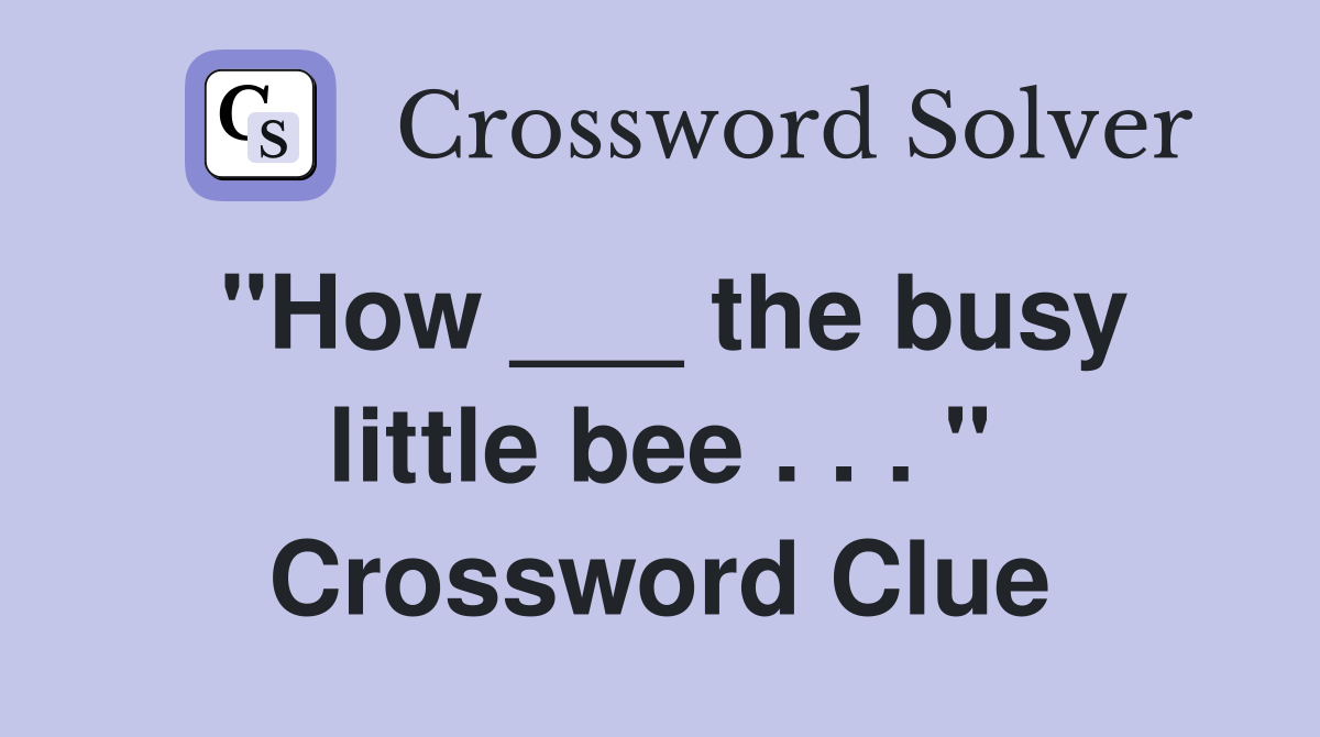 "How ___ the busy little bee . . . " Crossword Clue