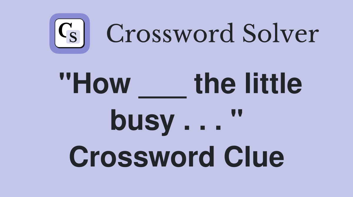 "How ___ the little busy . . . " Crossword Clue