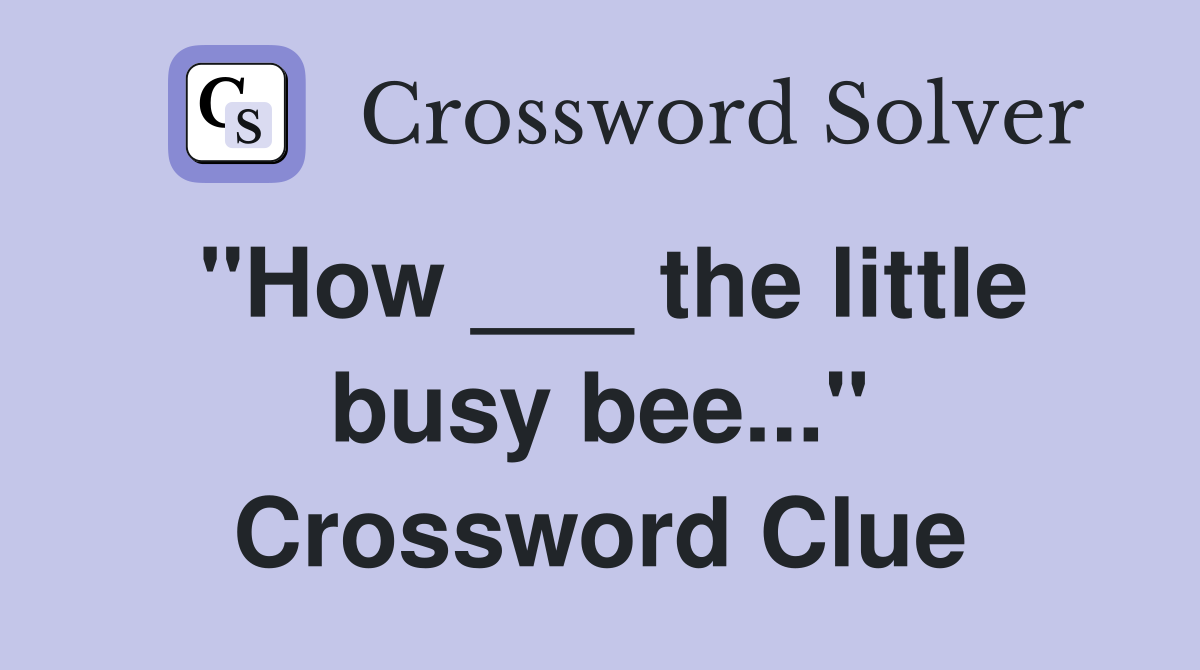 "How ___ the little busy bee..." Crossword Clue