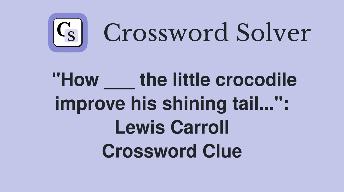 "How ___ the little crocodile improve his shining tail...": Lewis Carroll Crossword Clue