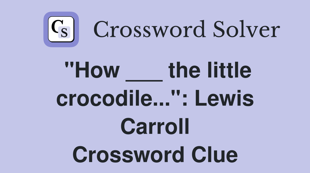 "How ___ the little crocodile...": Lewis Carroll Crossword Clue