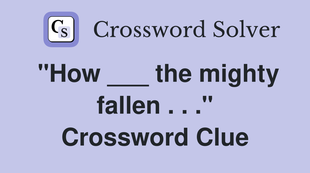 "How ___ the mighty fallen . . ." Crossword Clue