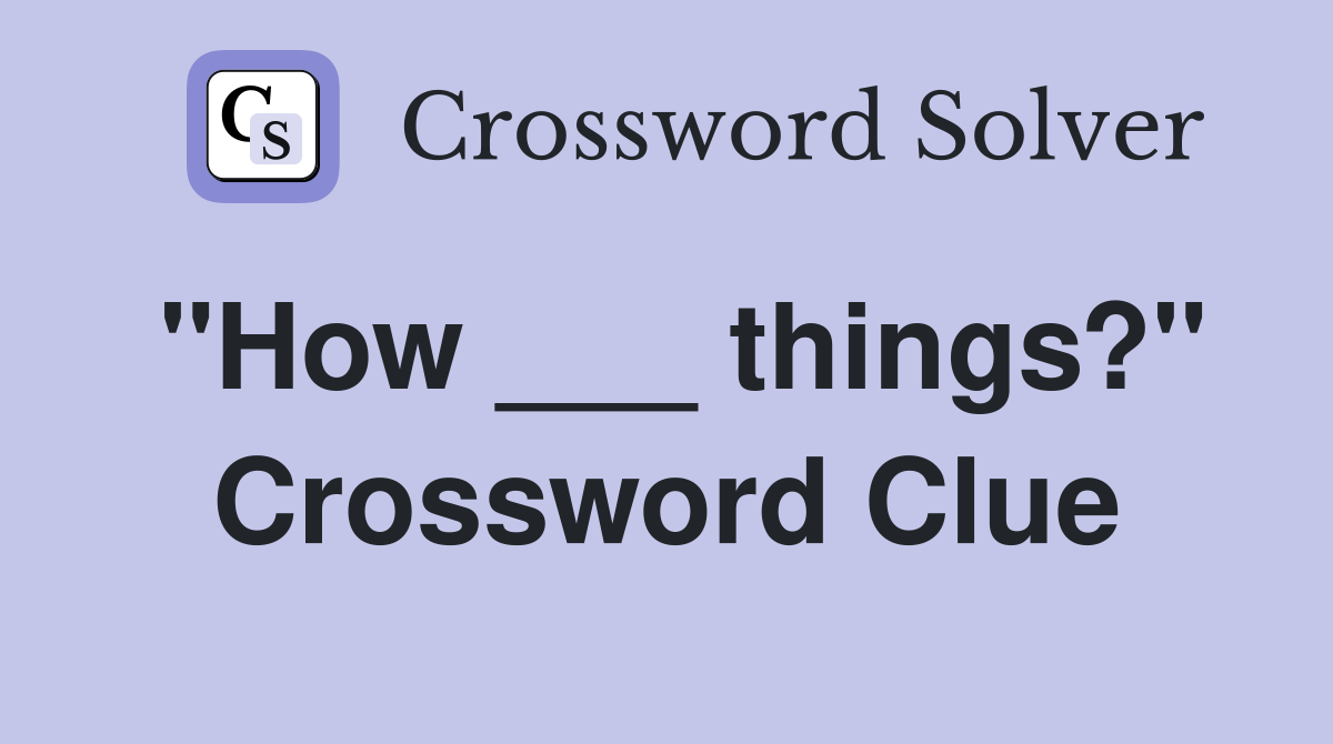 "How ___ things?" Crossword Clue