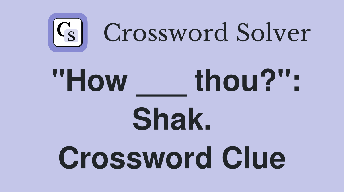 "How ___ thou?": Shak. Crossword Clue