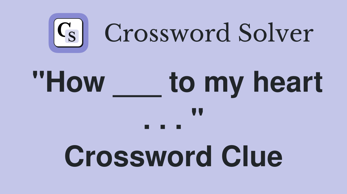 "How ___ to my heart . . . " Crossword Clue
