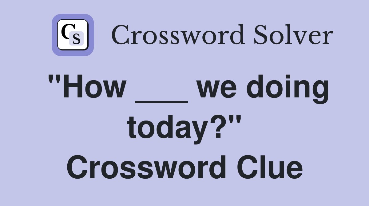 "How ___ we doing today?" Crossword Clue